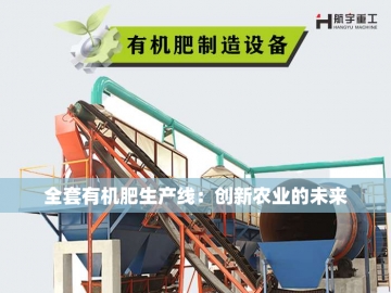  有机肥整套生产设备：绿色农业的新动力