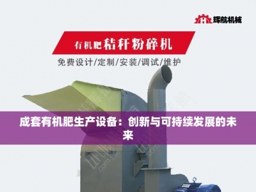 有机肥配套设备：农业绿色革命的技术引擎