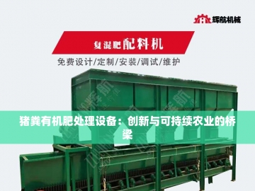  小型猪粪有机肥生产设备：绿色农业的新动力