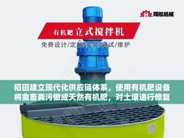 稻田建立现代化供应链体系，使用有机肥设备将禽畜粪污做成天然有机肥，对土壤进行修复案例，助推乡村振兴